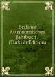 Berliner Astronomisches Jahrbuch . (Turkish Edition), 