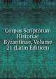 Corpus Scriptorum Historiae Byzantinae, Volume 21 (Latin Edition), 
