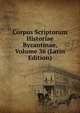 Corpus Scriptorum Historiae Byzantinae, Volume 36 (Latin Edition), 