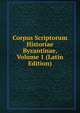 Corpus Scriptorum Historiae Byzantinae, Volume 1 (Latin Edition), 