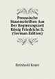 Preussische Staatsschriften Aus Der Regierungszeit Konig Friedrichs Ii. (German Edition), Reinhold Koser 