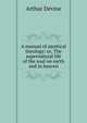 A manual of ascetical theology: or, The supernatural life of the soul on earth and in heaven, Arthur Devine 