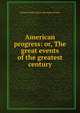 American progress: or, The great events of the greatest century, Richard Miller. [from old catalo Devens 