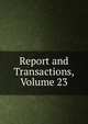 Report and Transactions, Volume 23, 
