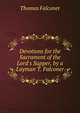 Devotions for the Sacrament of the Lord's Supper, by a Layman T. Falconer., Thomas Falconer 