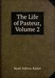 The Life of Pasteur, Volume 2, Rene? Vallery-Radot 