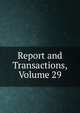 Report and Transactions, Volume 29, 