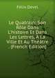 Le Quatrain: Son R?le Dans L'histoire Et Dans Les Lettres, ? La Ville Et Au Th??tre . (French Edition), Felix Devel 