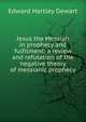 Jesus the Messiah in prophecy and fulfilment: a review and refutation of the negative theory of messianic prophecy, Edward Hartley Dewart 