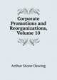 Corporate Promotions and Reorganizations, Volume 10, Arthur Stone Dewing 
