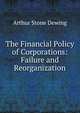 The Financial Policy of Corporations: Failure and Reorganization, Arthur Stone Dewing 