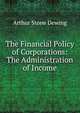 The Financial Policy of Corporations: The Administration of Income, Arthur Stone Dewing 