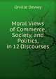 Moral Views of Commerce, Society, and Politics, in 12 Discourses, Dewey, Orville 