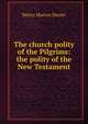 The church polity of the Pilgrims: the polity of the New Testament, Henry Martyn Dexter 