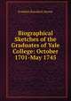 Biographical Sketches of the Graduates of Yale College: October 1701-May 1745, Franklin Bowditch Dexter 