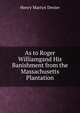 As to Roger Williamgand His Banishment from the Massachusetts Plantation, Henry Martyn Dexter 