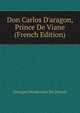 Don Carlos D'aragon, Prince De Viane (French Edition), Georges Desdevises Du Dezert 