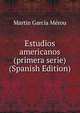 Estudios americanos (primera serie) (Spanish Edition), Martin Garcia Merou 