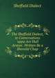 The Sheffield Dialect, in Conversations 'uppa Are Hull Arston'. Written Be a Shevvild Chap, Sheffield Dialect 