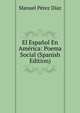 El Espanol En America: Poema Social (Spanish Edition), Manuel Perez Diaz 