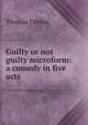Guilty or not guilty microform: a comedy in five acts, Thomas Dibdin 