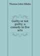 Guilty or not guilty; a comedy in five acts, Thomas John Dibdin 