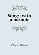 Songs; with a memoir, Charles Dibdin 