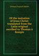 Of the imitation of Jesus Christ: translated from the Latin original ascribed to Thomas a Kempis, Thomas Frognall Dibdin 