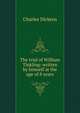 The trial of William Tinkling: written by himself at the age of 8 years, Чарльз Диккенс 