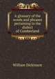 A glossary of the words and phrases pertaining to the dialect of Cumberland, William Dickinson 