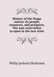 History of the Osage nation: its people, resources, and prospects. The east reservation to open in the new state, Philip Jackson Dickerson 