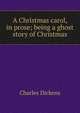 A Christmas carol, in prose; being a ghost story of Christmas, Чарльз Диккенс 