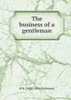 The business of a gentleman, H N. 1882?-1916 Dickinson 