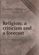 Religion: a criticism and a forecast, G Lowes 1862-1932 Dickinson 