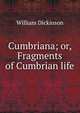 Cumbriana; or, Fragments of Cumbrian life, William Dickinson 