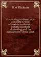 Practical agriculture: or, A complete system of modern husbandry; with the methods of planting, and the management of live stock, R W Dickson 