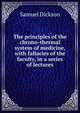 The principles of the chrono-thermal system of medicine, with fallacies of the faculty, in a series of lectures, Samuel Dickson 