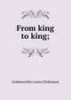 From king to king;, Goldsworthy Lowes Dickinson 