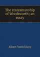 The statesmanship of Wordsworth; an essay, Albert Venn Dicey 