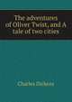 The adventures of Oliver Twist, and A tale of two cities, Чарльз Диккенс 