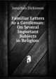 Familiar Letters to a Gentleman: On Several Important Subjects in Religion ., Jonathan Dickinson 