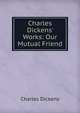 Charles Dickens' Works: Our Mutual Friend, Чарльз Диккенс 