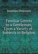 Familiar Letters to a Gentleman, Upon a Variety of . Subjects in Religion, Jonathan Dickinson 