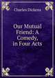 Our Mutual Friend: A Comedy, in Four Acts, Чарльз Диккенс 