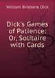 Dick's Games of Patience: Or, Solitaire with Cards, William Brisbane Dick 