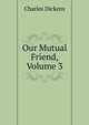 Our Mutual Friend, Volume 3, Чарльз Диккенс 