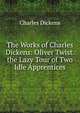 The Works of Charles Dickens: Oliver Twist. the Lazy Tour of Two Idle Apprentices, Чарльз Диккенс 