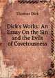 Dick's Works: An Essay On the Sin and the Evils of Covetousness, Thomas Dick 