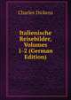 Italienische Reisebilder, Volumes 1-2 (German Edition), Чарльз Диккенс 