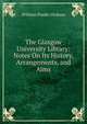 The Glasgow University Library: Notes On Its History, Arrangements, and Aims, William Purdie Dickson 